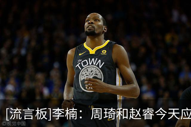[流言板]李楠：周琦和赵睿今天应该可以上场，他俩伤病恢复挺好的